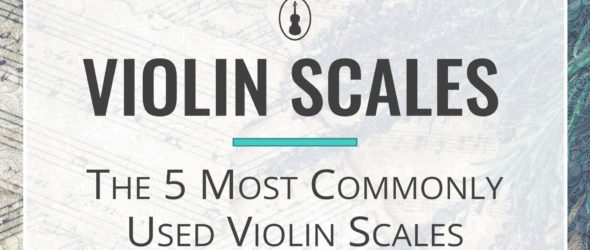 Violin Scales - The 5 Most Commonly Used Violin Scales